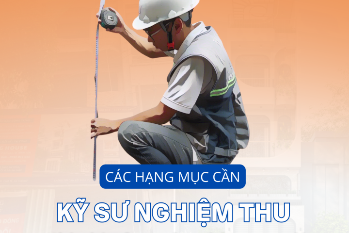 Các Hạng Mục Cần Kỹ Sư Nghiệm Thu Khi Thi Công Xây Nhà Trọn Gói