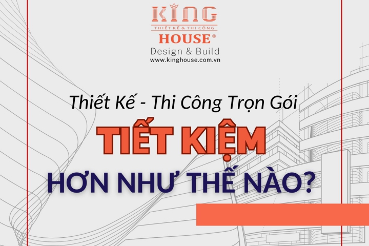 Thiết Kế & Thi Công Trọn Gói – Tiết Kiệm Hơn Như Thê Nào? 