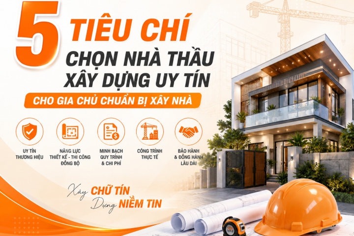 5 Tiêu Chí Chọn Nhà Thầu Xây Dựng Uy Tín Cho Gia Chủ Chuẩn Bị Xây Nhà