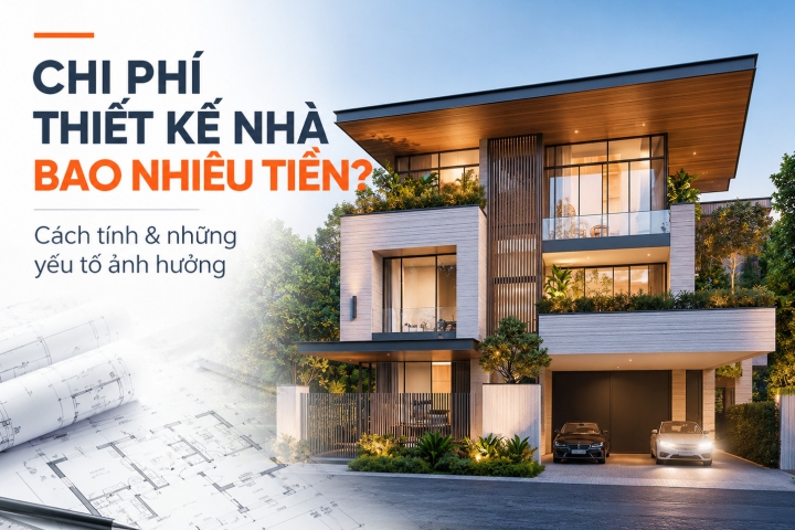 Chi Phí Thiết Kế Nhà Bao Nhiêu Tiền? Cách Tính Và Những Yếu Tố Ảnh Hưởng