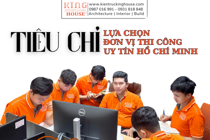 Tiêu Chí Lựa Chọn Đơn Vị Thi Công Xây Dựng Uy Tín, Chất Lượng Tại Hồ Chí Minh