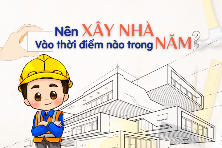 Nên Xây Nhà Vào Thời Điểm Nào Trong Năm? Gợi Ý Thời Gian Vàng Để Khởi Công