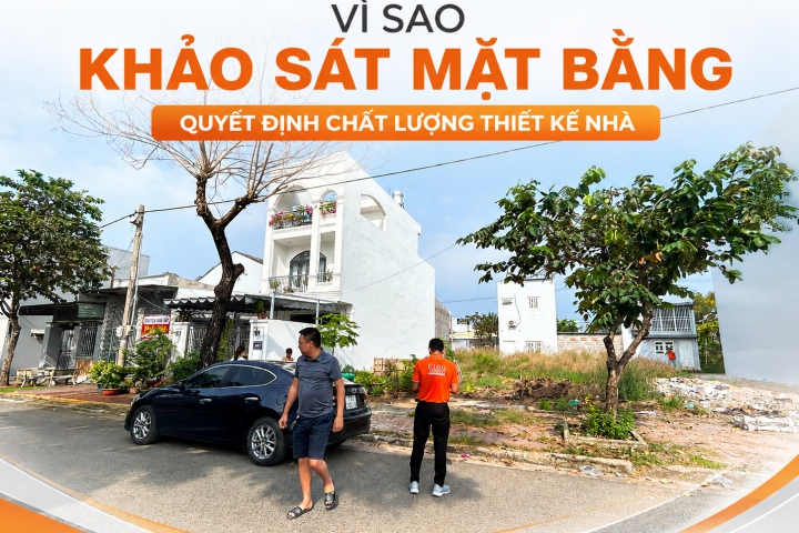 Vì sao khảo sát mặt bằng quyết định chất lượng thiết kế nhà