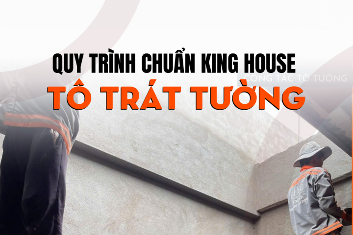Quy Trình Xây Tô Chuẩn – Bí Quyết Thi Công Bền Đẹp Cùng King House