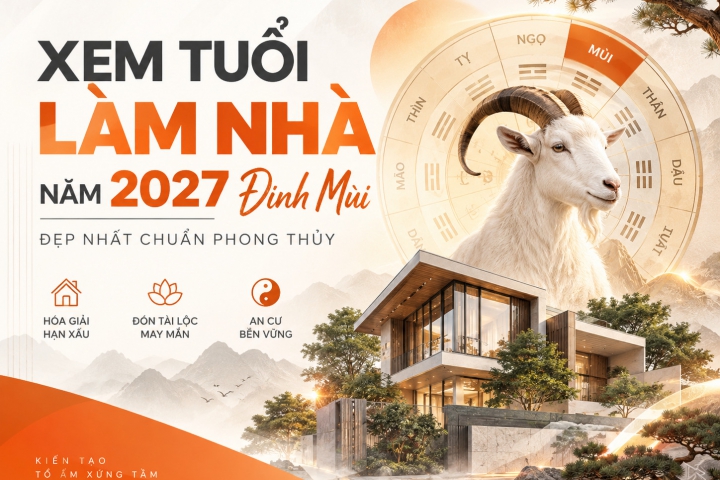Xem tuổi làm nhà năm 2027 Đinh Mùi đẹp nhất chuẩn phong thủy